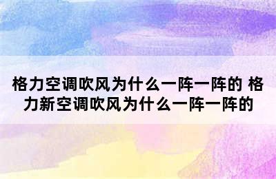 格力空调吹风为什么一阵一阵的 格力新空调吹风为什么一阵一阵的